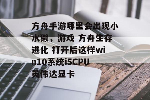 方舟手游哪里会出现小水獭,游戏 方舟生存进化 打开后这样win10系统i5CPU英伟达显卡 方舟手游哪里会出现小水獭,游戏 方舟生存进化 打开后这样win10系统i5CPU英伟达显卡