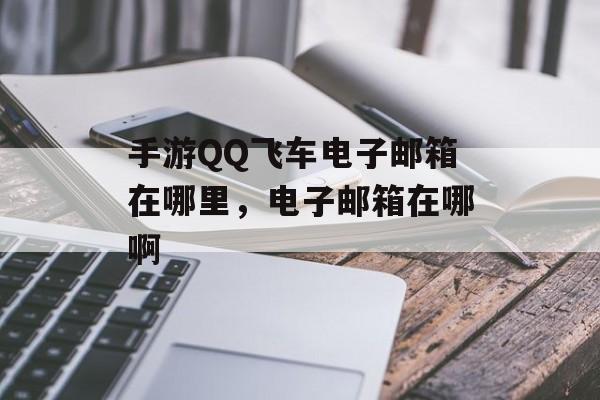 手游QQ飞车电子邮箱在哪里,电子邮箱在哪啊 手游QQ飞车电子邮箱在哪里,电子邮箱在哪啊