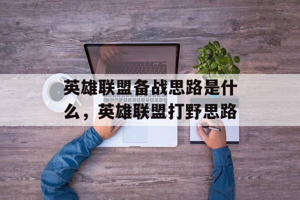 英雄联盟备战思路是什么,英雄联盟打野思路 英雄联盟备战思路是什么,英雄联盟打野思路
