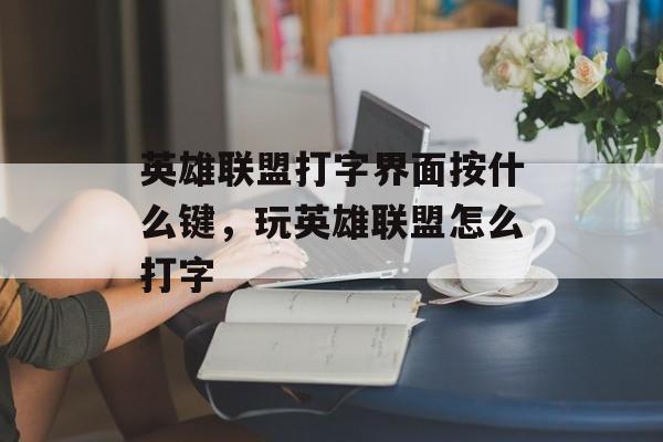 英雄联盟打字界面按什么键,玩英雄联盟怎么打字 英雄联盟打字界面按什么键,玩英雄联盟怎么打字