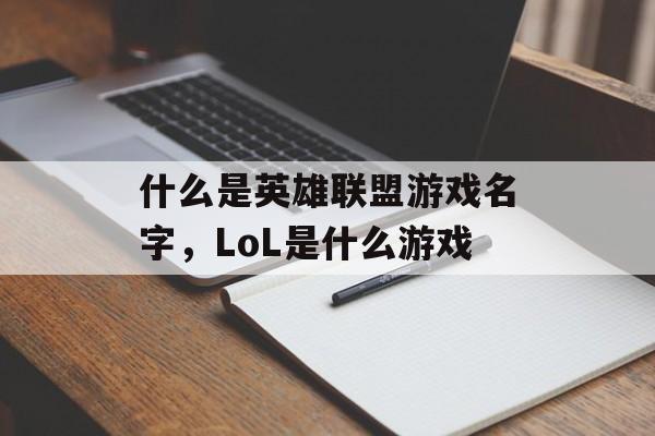什么是英雄联盟游戏名字,LoL是什么游戏 什么是英雄联盟游戏名字,LoL是什么游戏
