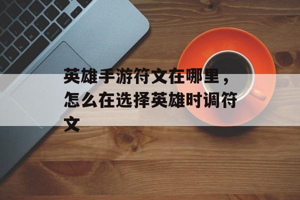 英雄手游符文在哪里,怎么在选择英雄时调符文 英雄手游符文在哪里,怎么在选择英雄时调符文