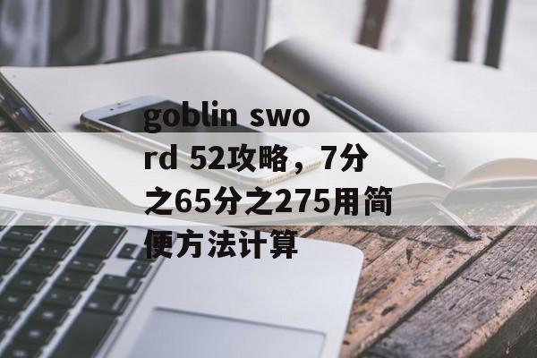 goblin sword 52攻略，7分之65分之275用简便方法计算
