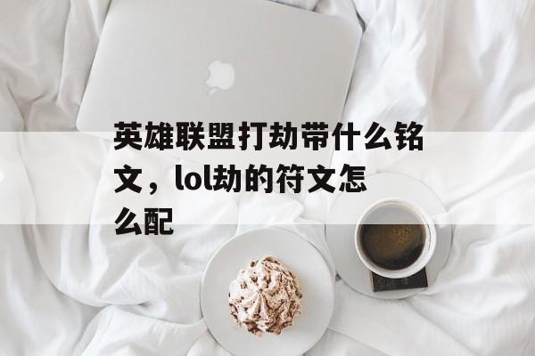 英雄联盟打劫带什么铭文,lol劫的符文怎么配 英雄联盟打劫带什么铭文,lol劫的符文怎么配