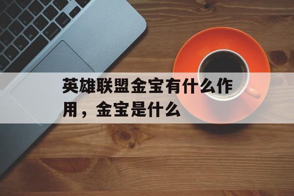 英雄联盟金宝有什么作用,金宝是什么 英雄联盟金宝有什么作用,金宝是什么