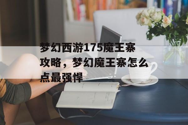 梦幻西游175魔王寨攻略,梦幻魔王寨怎么点最强悍 梦幻西游175魔王寨攻略,梦幻魔王寨怎么点最强悍