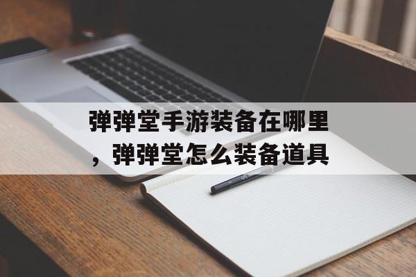 弹弹堂手游装备在哪里,弹弹堂怎么装备道具 弹弹堂手游装备在哪里,弹弹堂怎么装备道具