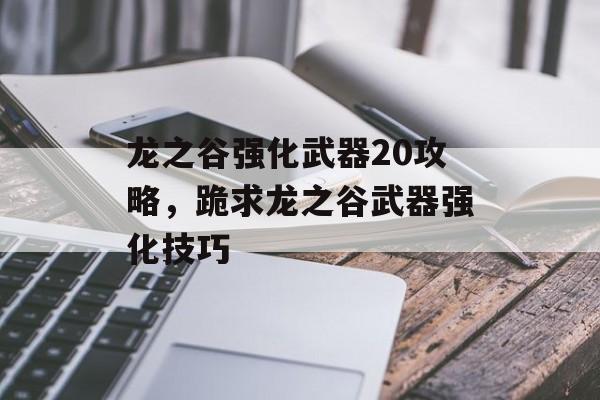 龙之谷强化武器20攻略，跪求龙之谷武器强化技巧