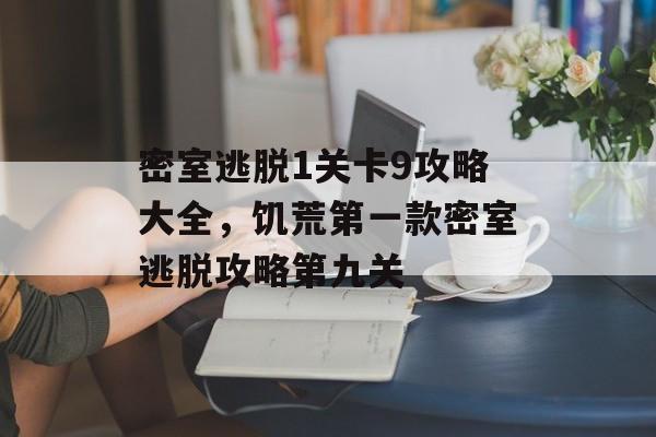 密室逃脱1关卡9攻略大全,饥荒第一款密室逃脱攻略第九关 密室逃脱1关卡9攻略大全,饥荒第一款密室逃脱攻略第九关