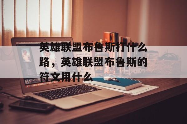 英雄联盟布鲁斯打什么路,英雄联盟布鲁斯的符文用什么 英雄联盟布鲁斯打什么路,英雄联盟布鲁斯的符文用什么