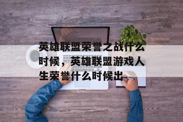 英雄联盟荣誉之战什么时候，英雄联盟游戏人生荣誉什么时候出