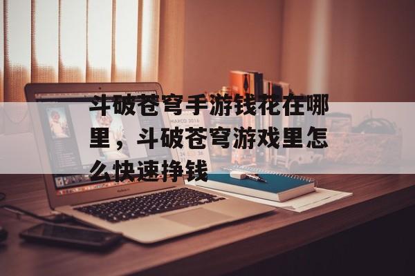 斗破苍穹手游钱花在哪里，斗破苍穹游戏里怎么快速挣钱