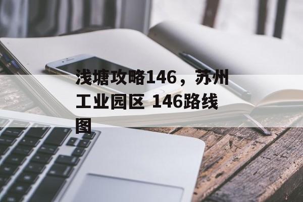 浅塘攻略146,苏州工业园区 146路线图 浅塘攻略146,苏州工业园区 146路线图