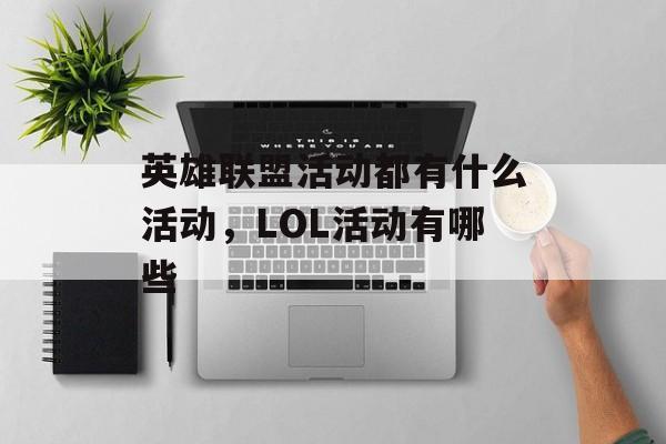 英雄联盟活动都有什么活动,LOL活动有哪些 英雄联盟活动都有什么活动,LOL活动有哪些