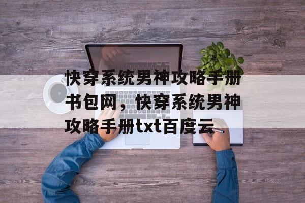 快穿系统男神攻略手册书包网,快穿系统男神攻略手册txt百度云 快穿系统男神攻略手册书包网,快穿系统男神攻略手册txt百度云