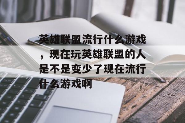 英雄联盟流行什么游戏,现在玩英雄联盟的人是不是变少了现在流行什么游戏啊 英雄联盟流行什么游戏,现在玩英雄联盟的人是不是变少了现在流行什么游戏啊