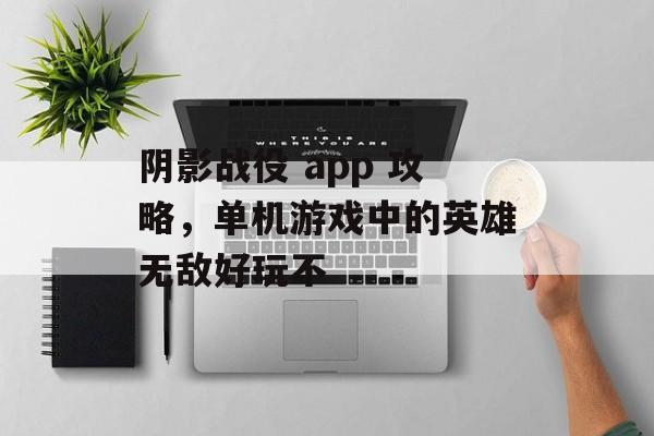 阴影战役 app 攻略,单机游戏中的英雄无敌好玩不 阴影战役 app 攻略,单机游戏中的英雄无敌好玩不