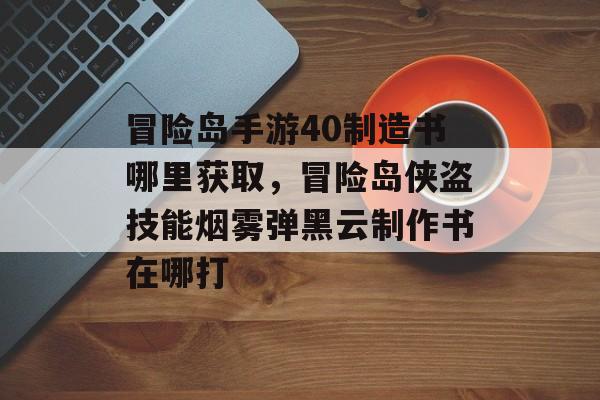 冒险岛手游40制造书哪里获取,冒险岛侠盗技能烟雾弹黑云制作书在哪打 冒险岛手游40制造书哪里获取,冒险岛侠盗技能烟雾弹黑云制作书在哪打