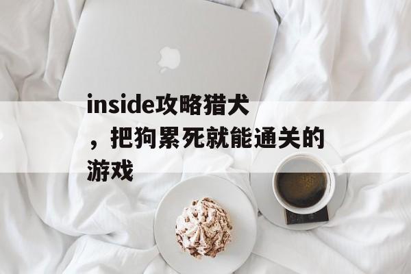 inside攻略猎犬,把狗累死就能通关的游戏 inside攻略猎犬,把狗累死就能通关的游戏