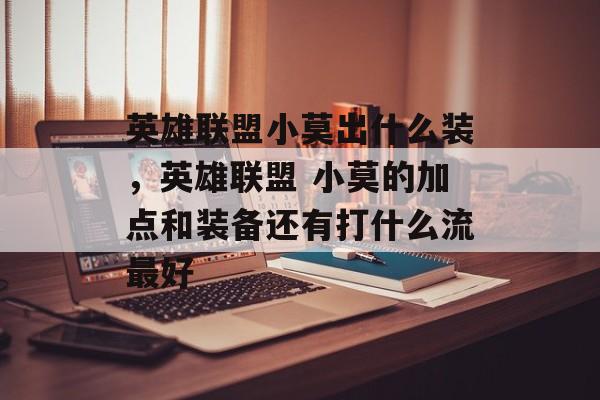 英雄联盟小莫出什么装,英雄联盟 小莫的加点和装备还有打什么流最好 英雄联盟小莫出什么装,英雄联盟 小莫的加点和装备还有打什么流最好