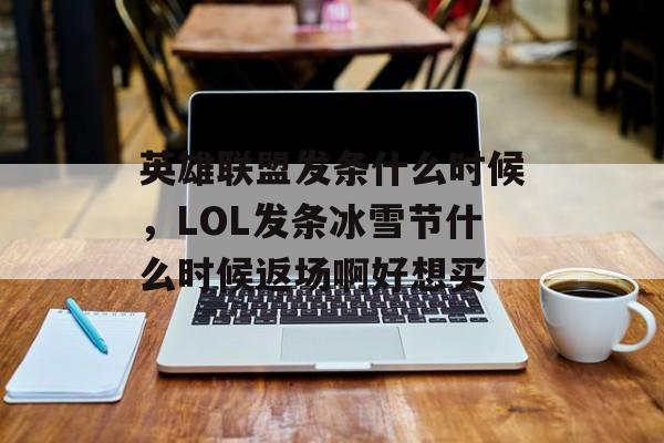 英雄联盟发条什么时候,LOL发条冰雪节什么时候返场啊好想买 英雄联盟发条什么时候,LOL发条冰雪节什么时候返场啊好想买