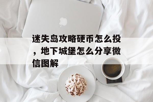 迷失岛攻略硬币怎么投,地下城堡怎么分享微信图解 迷失岛攻略硬币怎么投,地下城堡怎么分享微信图解