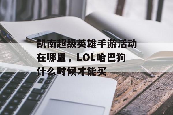 凯南超级英雄手游活动在哪里,LOL哈巴狗什么时候才能买 凯南超级英雄手游活动在哪里,LOL哈巴狗什么时候才能买