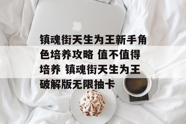 镇魂街天生为王新手角色培养攻略 值不值得培养 镇魂街天生为王破解版无限抽卡