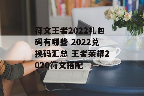 符文王者2022礼包码有哪些 2022兑换码汇总 王者荣耀2020符文搭配
