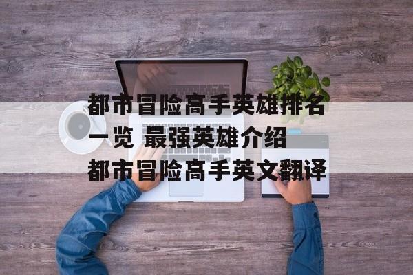 都市冒险高手英雄排名一览 最强英雄介绍 都市冒险高手英文翻译