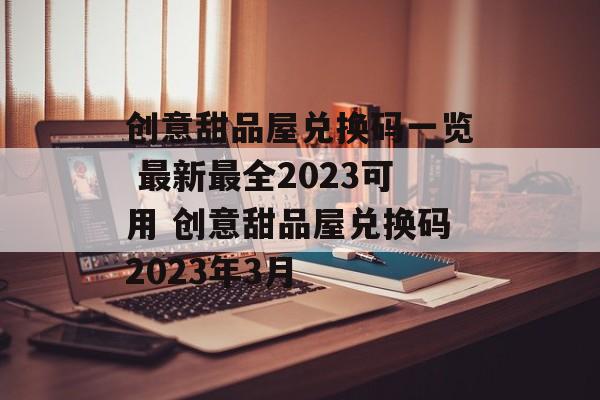 创意甜品屋兑换码一览 最新最全2023可用 创意甜品屋兑换码2023年3月