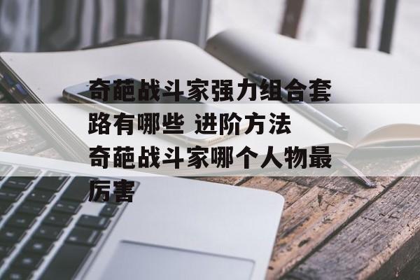奇葩战斗家强力组合套路有哪些 进阶方法 奇葩战斗家哪个人物最厉害