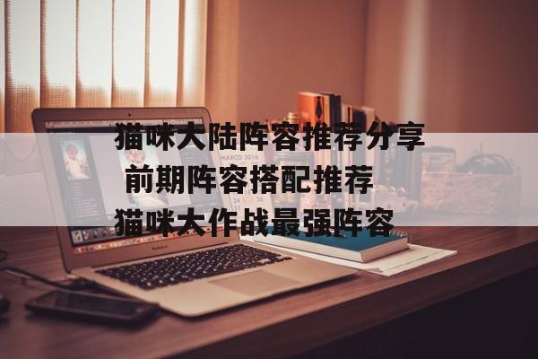 猫咪大陆阵容推荐分享 前期阵容搭配推荐 猫咪大作战最强阵容