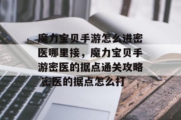 魔力宝贝手游怎么进密医哪里接,魔力宝贝手游密医的据点通关攻略 密医的据点怎么打 魔力宝贝手游怎么进密医哪里接,魔力宝贝手游密医的据点通关攻略 密医的据点怎么打