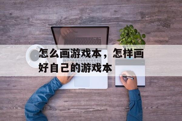怎么画游戏本,怎样画好自己的游戏本 怎么画游戏本,怎样画好自己的游戏本