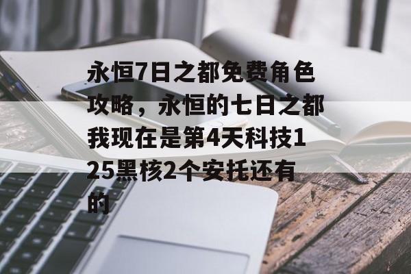 永恒7日之都免费角色攻略,永恒的七日之都我现在是第4天科技125黑核2个安托还有的 永恒7日之都免费角色攻略,永恒的七日之都我现在是第4天科技125黑核2个安托还有的