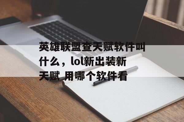 英雄联盟查天赋软件叫什么,lol新出装新天赋 用哪个软件看 英雄联盟查天赋软件叫什么,lol新出装新天赋 用哪个软件看