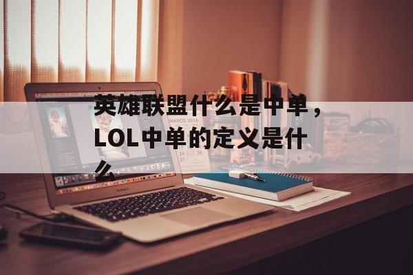 英雄联盟什么是中单,LOL中单的定义是什么 英雄联盟什么是中单,LOL中单的定义是什么