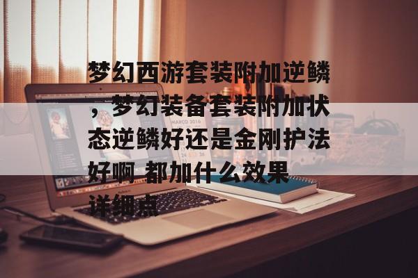 梦幻西游套装附加逆鳞,梦幻装备套装附加状态逆鳞好还是金刚护法好啊 都加什么效果 详细点 梦幻西游套装附加逆鳞,梦幻装备套装附加状态逆鳞好还是金刚护法好啊 都加什么效果 详细点