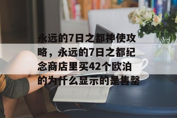 永远的7日之都神使攻略，永远的7日之都纪念商店里买42个欧泊的为什么显示的是售罄