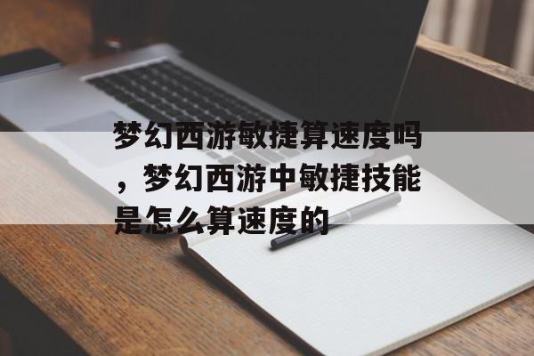 梦幻西游敏捷算速度吗,梦幻西游中敏捷技能是怎么算速度的 梦幻西游敏捷算速度吗,梦幻西游中敏捷技能是怎么算速度的