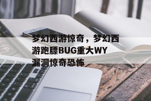 梦幻西游惊奇,梦幻西游跑膘BUG重大WY漏洞惊奇恐怖 梦幻西游惊奇,梦幻西游跑膘BUG重大WY漏洞惊奇恐怖