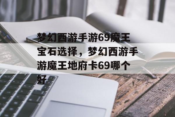 梦幻西游手游69魔王宝石选择,梦幻西游手游魔王地府卡69哪个好 梦幻西游手游69魔王宝石选择,梦幻西游手游魔王地府卡69哪个好