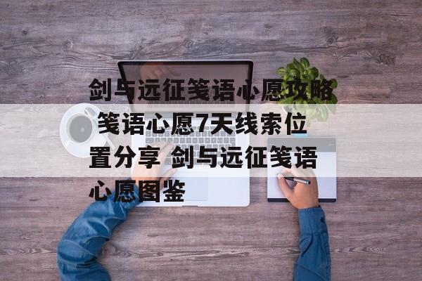 剑与远征笺语心愿攻略 笺语心愿7天线索位置分享 剑与远征笺语心愿图鉴