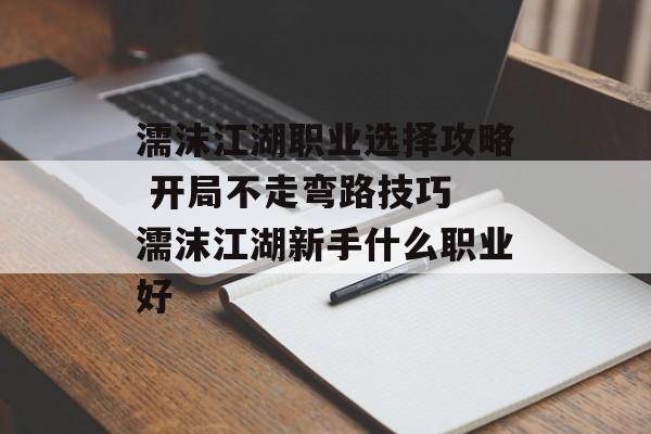 濡沫江湖职业选择攻略 开局不走弯路技巧 濡沫江湖新手什么职业好