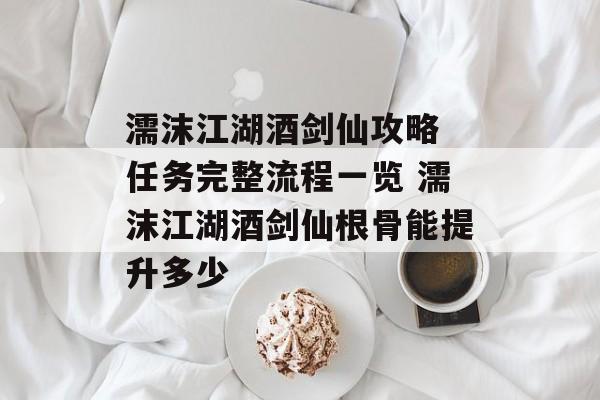 濡沫江湖酒剑仙攻略 任务完整流程一览 濡沫江湖酒剑仙根骨能提升多少
