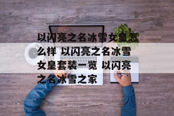 以闪亮之名冰雪女皇怎么样 以闪亮之名冰雪女皇套装一览 以闪亮之名冰雪之家