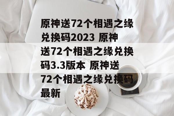 原神送72个相遇之缘兑换码2023 原神送72个相遇之缘兑换码3.3版本 原神送72个相遇之缘兑换码最新