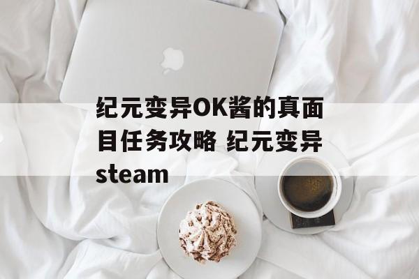 纪元变异OK酱的真面目任务攻略 纪元变异steam