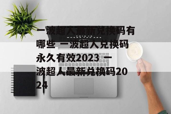 一波超人最新兑换码有哪些 一波超人兑换码永久有效2023 一波超人最新兑换码2024